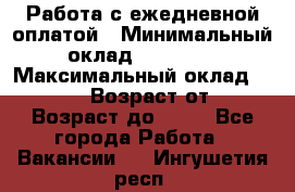 Работа с ежедневной оплатой › Минимальный оклад ­ 30 000 › Максимальный оклад ­ 100 000 › Возраст от ­ 18 › Возраст до ­ 40 - Все города Работа » Вакансии   . Ингушетия респ.